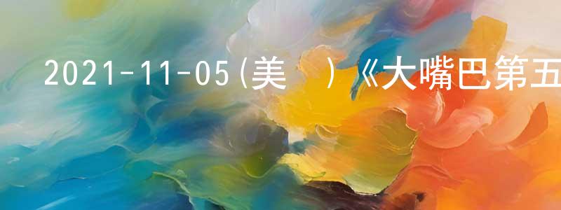 2021-11-05(美國)《大嘴巴第五季》迅雷下載/在線觀看/百度云-動漫/卡通-美劇天堂 陳祥凱的blog